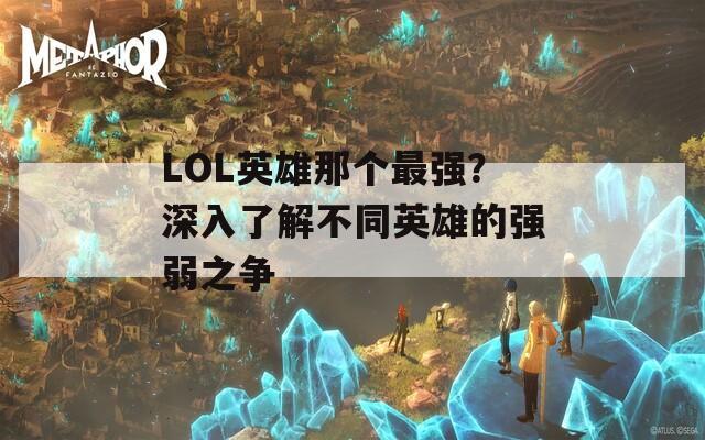 LOL英雄那个最强？深入了解不同英雄的强弱之争