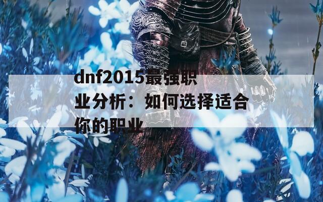 dnf2015最强职业分析：如何选择适合你的职业