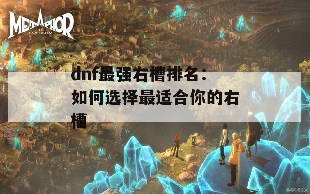 dnf最强右槽排名：如何选择最适合你的右槽