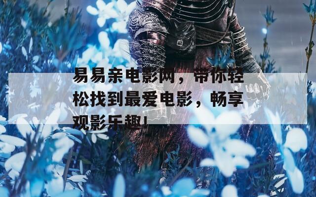 易易亲电影网，带你轻松找到最爱电影，畅享观影乐趣！