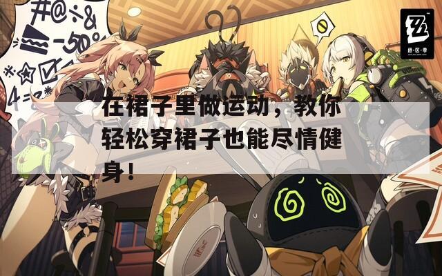 在裙子里做运动，教你轻松穿裙子也能尽情健身！