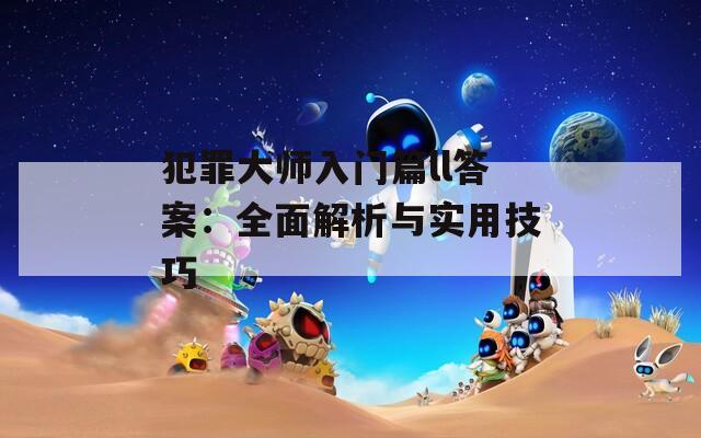 犯罪大师入门篇ll答案：全面解析与实用技巧