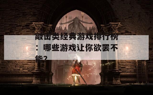 敲击类经典游戏排行榜：哪些游戏让你欲罢不能？