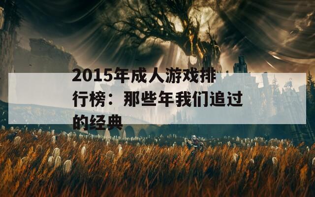 2015年成人游戏排行榜：那些年我们追过的经典