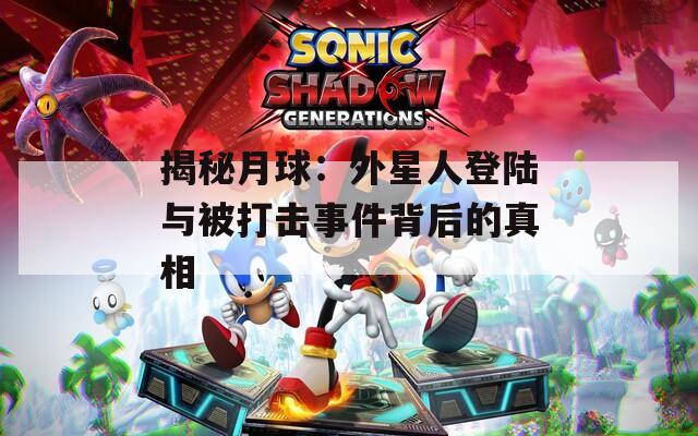 揭秘月球：外星人登陆与被打击事件背后的真相