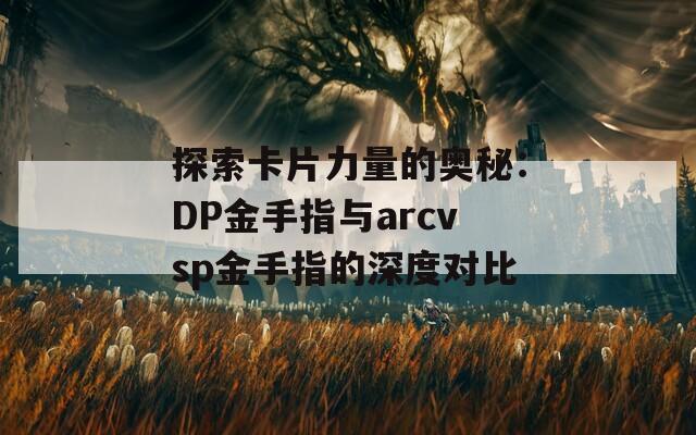 探索卡片力量的奥秘：DP金手指与arcvsp金手指的深度对比