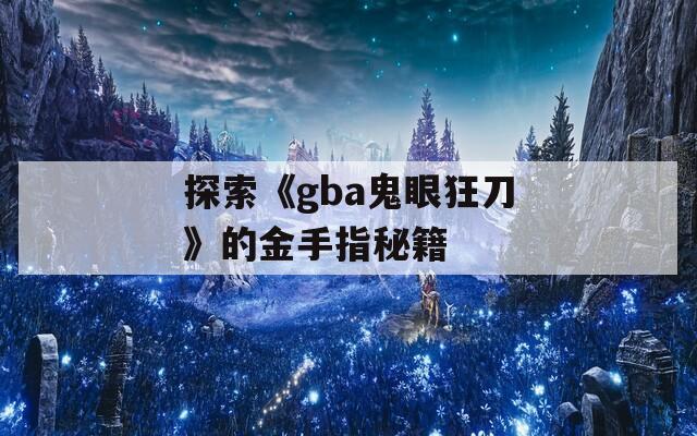 探索《gba鬼眼狂刀》的金手指秘籍