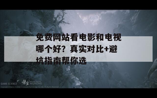 免费网站看电影和电视哪个好？真实对比+避坑指南帮你选