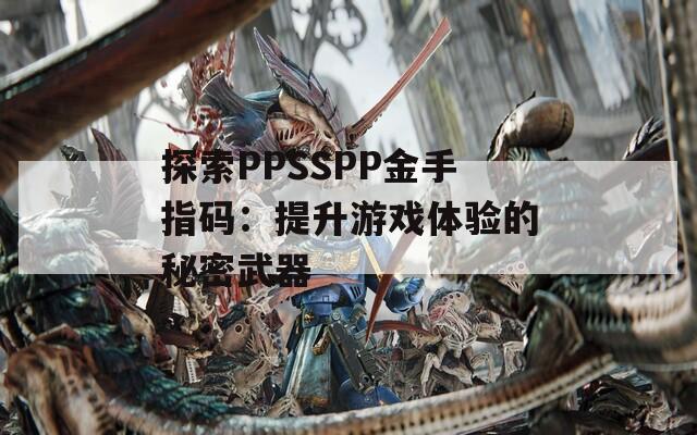 探索PPSSPP金手指码：提升游戏体验的秘密武器