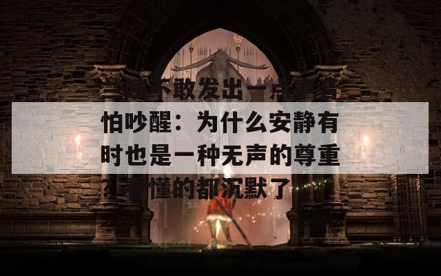 兰姨不敢发出一点声音怕吵醒：为什么安静有时也是一种无声的尊重？看懂的都沉默了