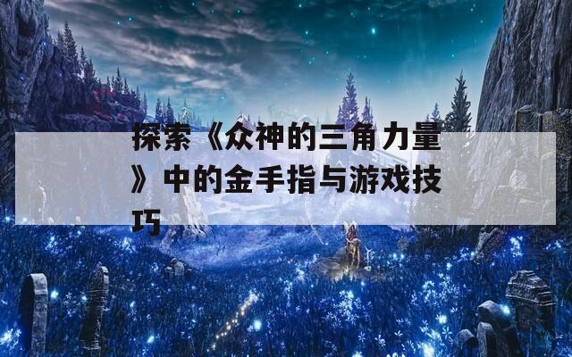 探索《众神的三角力量》中的金手指与游戏技巧