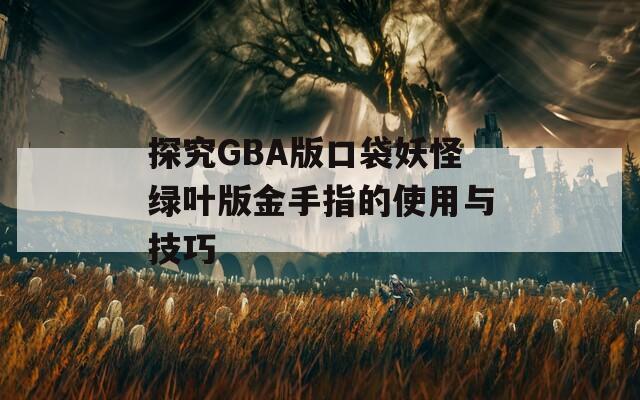 探究GBA版口袋妖怪绿叶版金手指的使用与技巧