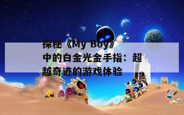 探秘《My Boy》中的白金光金手指：超越奇迹的游戏体验