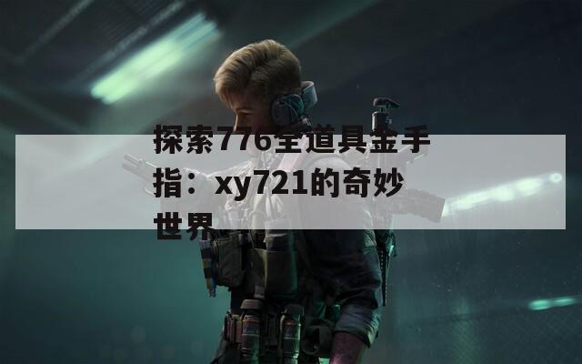 探索776全道具金手指：xy721的奇妙世界