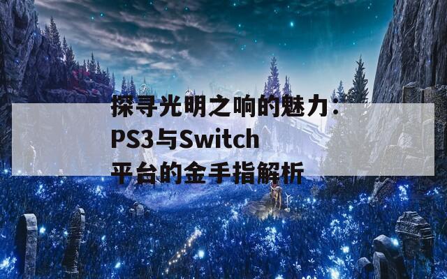 探寻光明之响的魅力：PS3与Switch平台的金手指解析