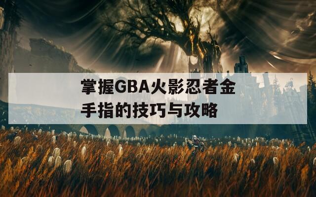 掌握GBA火影忍者金手指的技巧与攻略