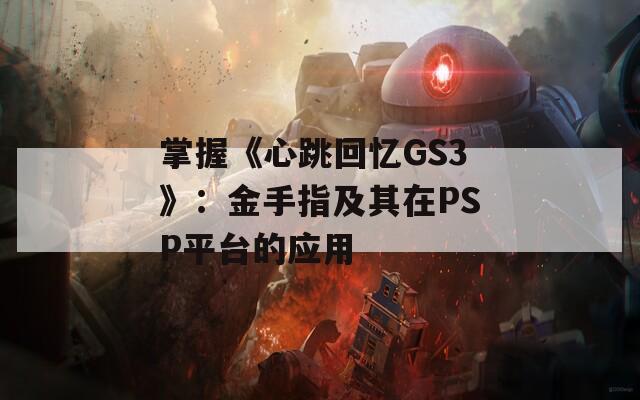 掌握《心跳回忆GS3》：金手指及其在PSP平台的应用