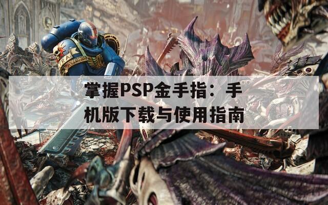 掌握PSP金手指：手机版下载与使用指南