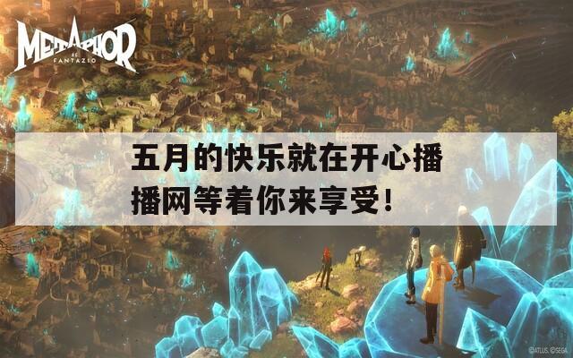 五月的快乐就在开心播播网等着你来享受！