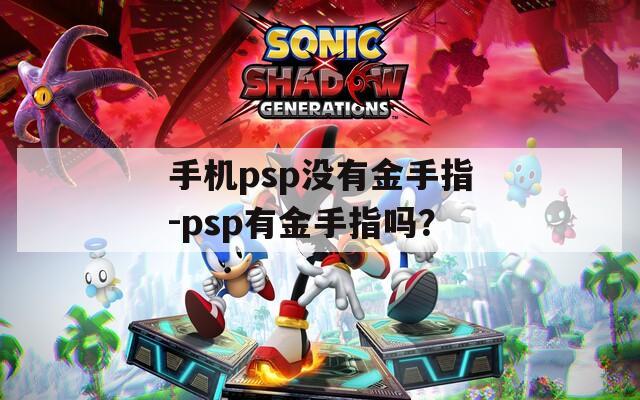 手机psp没有金手指-psp有金手指吗？