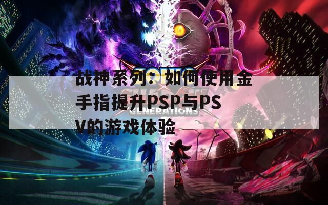 战神系列：如何使用金手指提升PSP与PSV的游戏体验