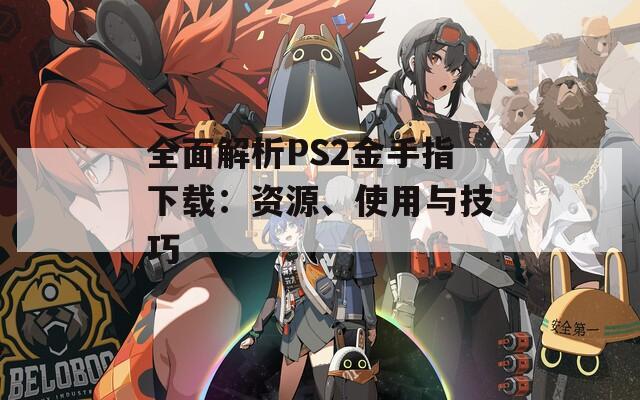 全面解析PS2金手指下载：资源、使用与技巧