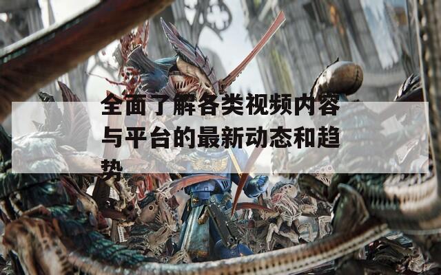 全面了解各类视频内容与平台的最新动态和趋势