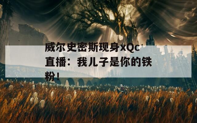 威尔史密斯现身xQc直播：我儿子是你的铁粉！