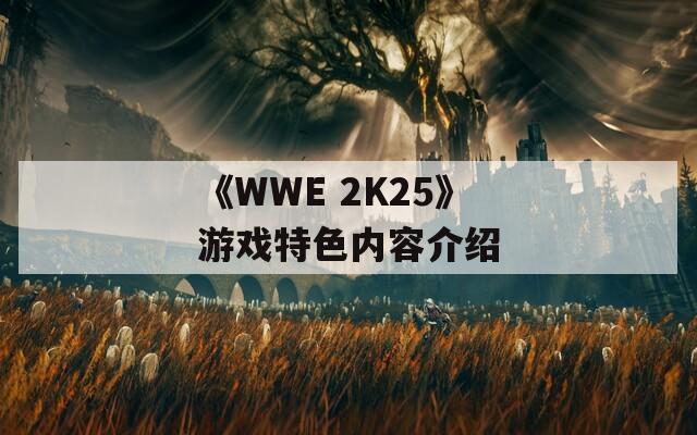 《WWE 2K25》游戏特色内容介绍