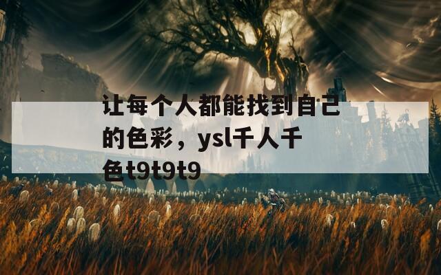 让每个人都能找到自己的色彩，ysl千人千色t9t9t9