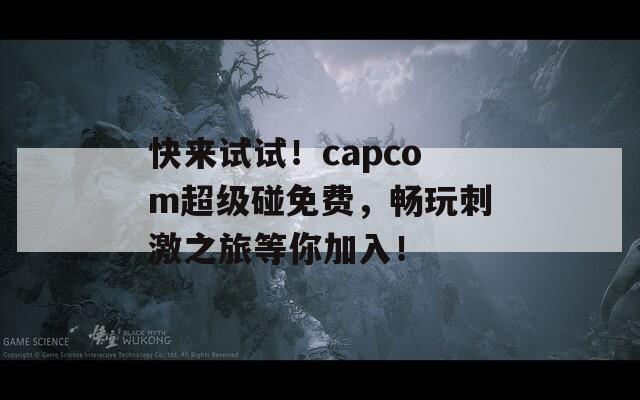 快来试试！capcom超级碰免费，畅玩刺激之旅等你加入！