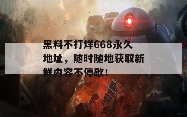 黑料不打烊668永久地址，随时随地获取新鲜内容不停歇！