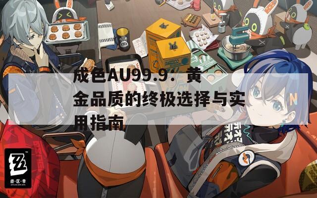 成色AU99.9：黄金品质的终极选择与实用指南