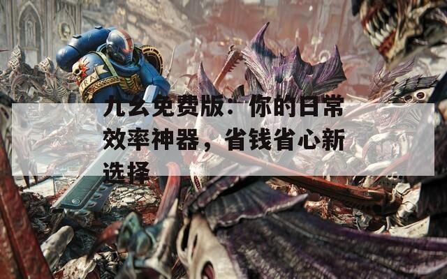 九幺免费版：你的日常效率神器，省钱省心新选择