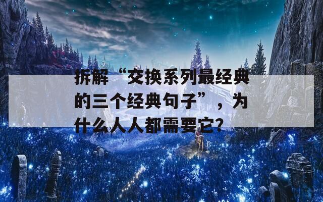 拆解“交换系列最经典的三个经典句子”，为什么人人都需要它？