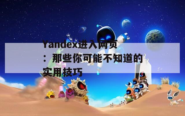 Yandex进入网页：那些你可能不知道的实用技巧