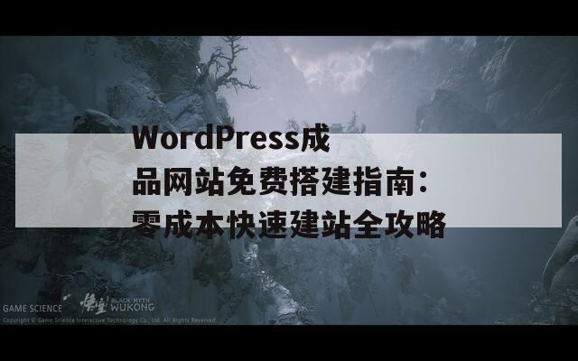 WordPress成品网站免费搭建指南：零成本快速建站全攻略