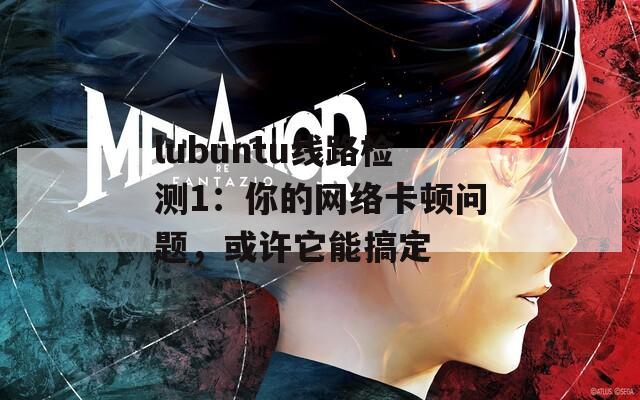 lubuntu线路检测1：你的网络卡顿问题，或许它能搞定