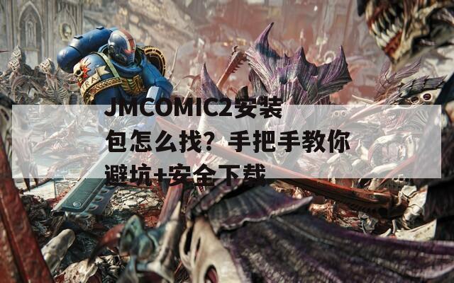 JMCOMIC2安装包怎么找？手把手教你避坑+安全下载