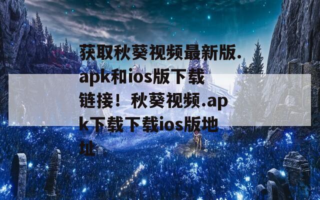 获取秋葵视频最新版.apk和ios版下载链接！秋葵视频.apk下载下载ios版地址