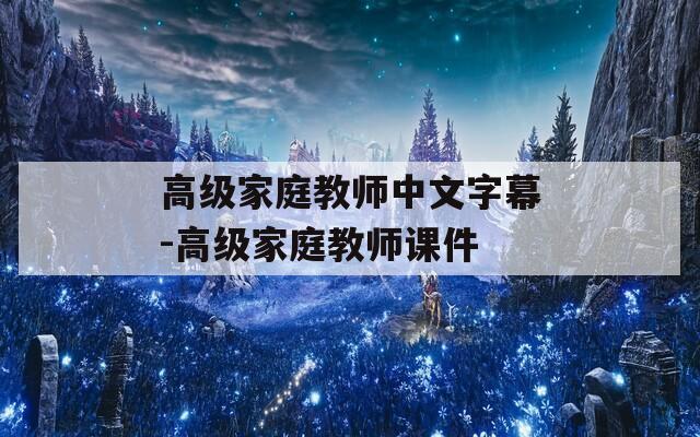 高级家庭教师中文字幕-高级家庭教师课件