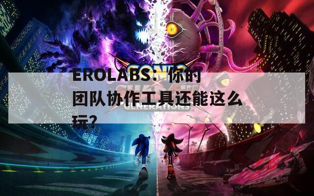 EROLABS：你的团队协作工具还能这么玩？