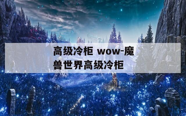 高级冷柜 wow-魔兽世界高级冷柜