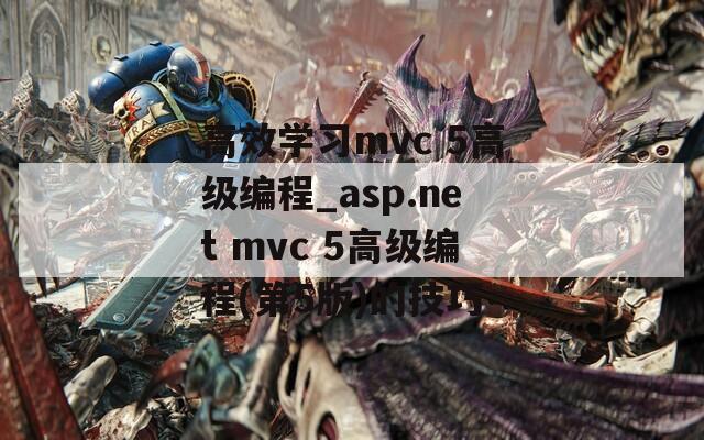 高效学习mvc 5高级编程_asp.net mvc 5高级编程(第5版)的技巧