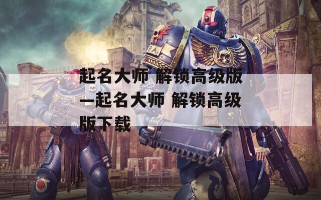 起名大师 解锁高级版—起名大师 解锁高级版下载