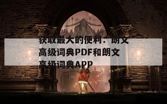 获取最大的便利：朗文高级词典PDF和朗文高级词典APP