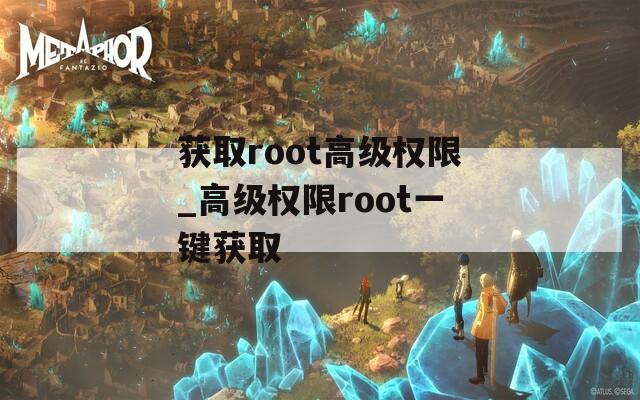 获取root高级权限_高级权限root一键获取