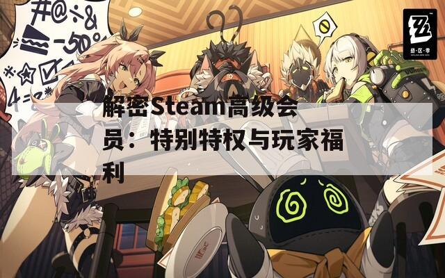 解密Steam高级会员：特别特权与玩家福利