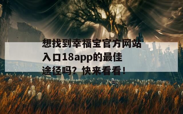 想找到幸福宝官方网站入口18app的最佳途径吗？快来看看！