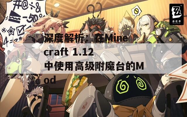 深度解析：在Minecraft 1.12中使用高级附魔台的Mod